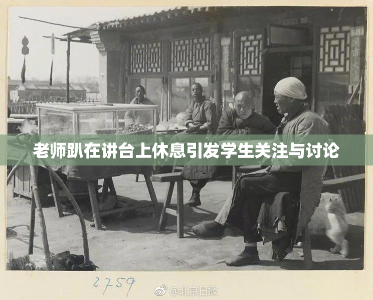 老师趴在讲台上休息引发学生关注与讨论