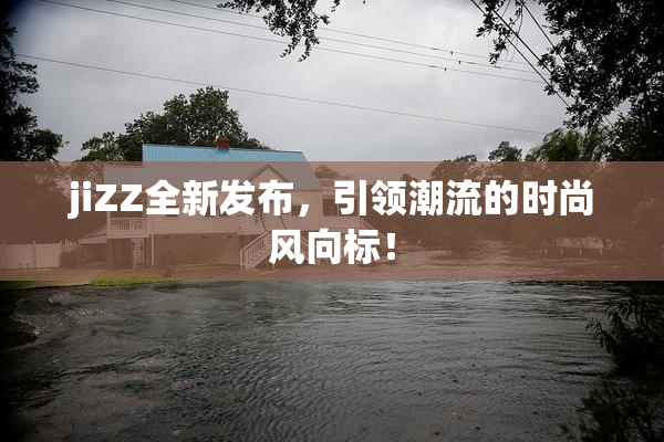 jiZZ全新发布，引领潮流的时尚风向标！