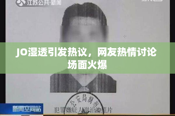 JO湿透引发热议，网友热情讨论场面火爆