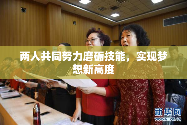 两人共同努力磨砺技能，实现梦想新高度