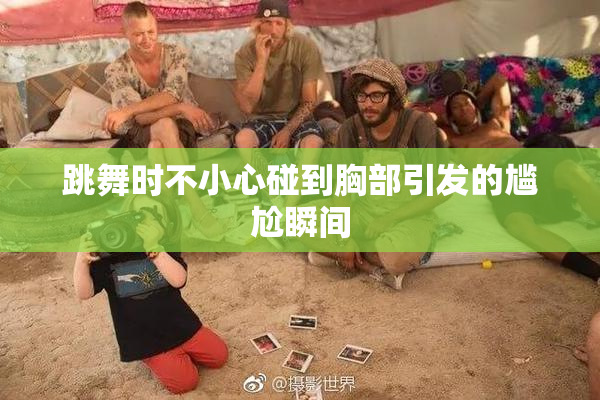 跳舞时不小心碰到胸部引发的尴尬瞬间