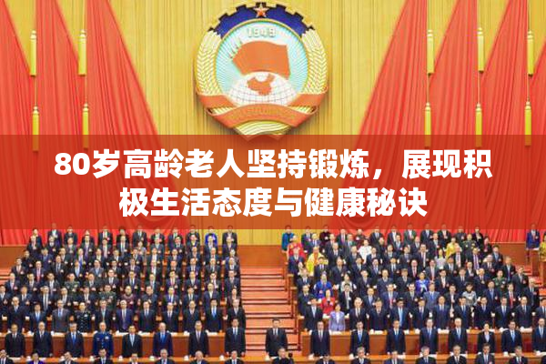 80岁高龄老人坚持锻炼，展现积极生活态度与健康秘诀