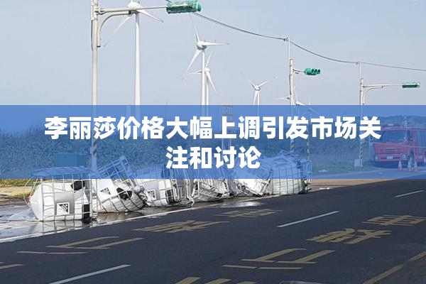 李丽莎价格大幅上调引发市场关注和讨论