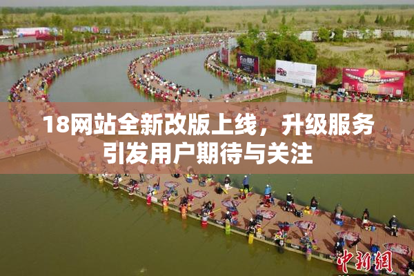 18网站全新改版上线，升级服务引发用户期待与关注
