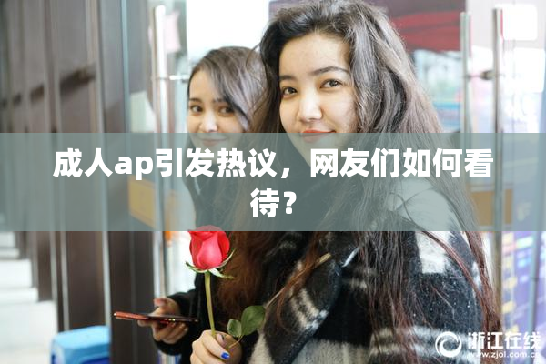 成人ap引发热议，网友们如何看待？