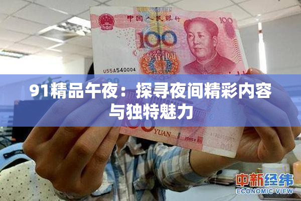 91精品午夜：探寻夜间精彩内容与独特魅力