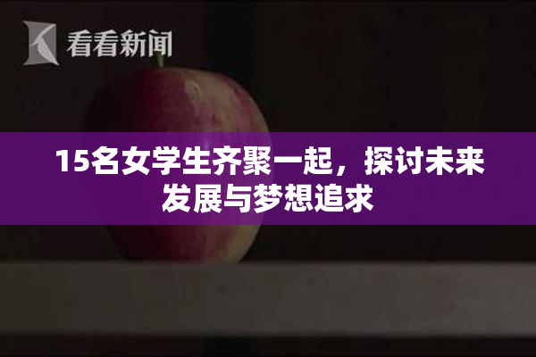 15名女学生齐聚一起，探讨未来发展与梦想追求