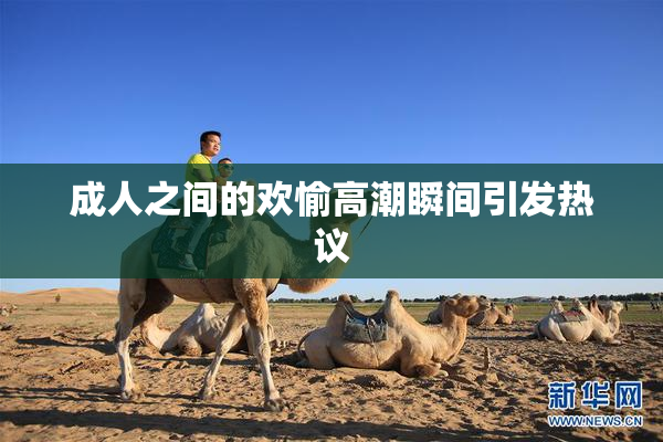 成人之间的欢愉高潮瞬间引发热议