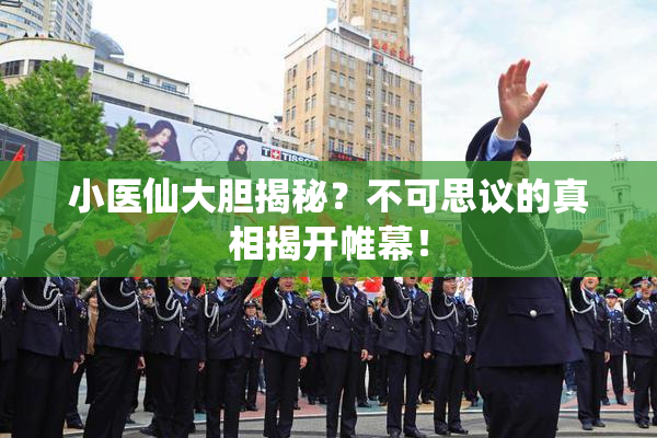 小医仙大胆揭秘？不可思议的真相揭开帷幕！
