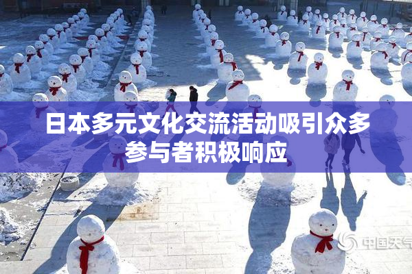 日本多元文化交流活动吸引众多参与者积极响应