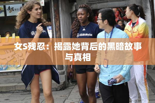 女S残忍：揭露她背后的黑暗故事与真相