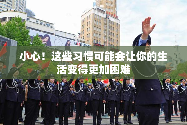 小心！这些习惯可能会让你的生活变得更加困难