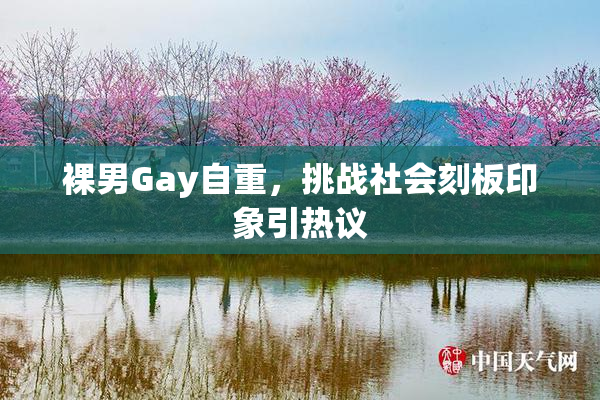 裸男Gay自重，挑战社会刻板印象引热议