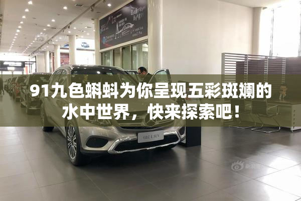 91九色蝌蚪为你呈现五彩斑斓的水中世界，快来探索吧！