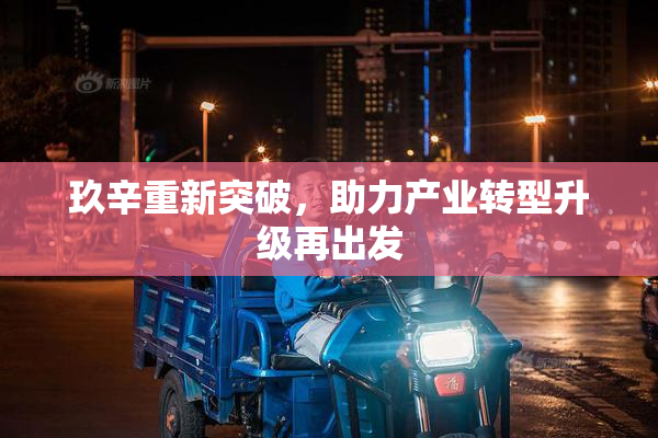 玖辛重新突破，助力产业转型升级再出发
