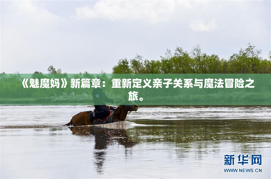 《魅魔妈》新篇章：重新定义亲子关系与魔法冒险之旅。