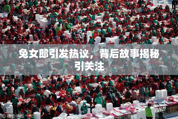 兔女郎引发热议，背后故事揭秘引关注