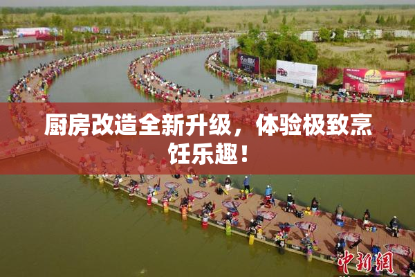 厨房改造全新升级，体验极致烹饪乐趣！