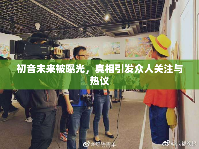 初音未来被曝光，真相引发众人关注与热议
