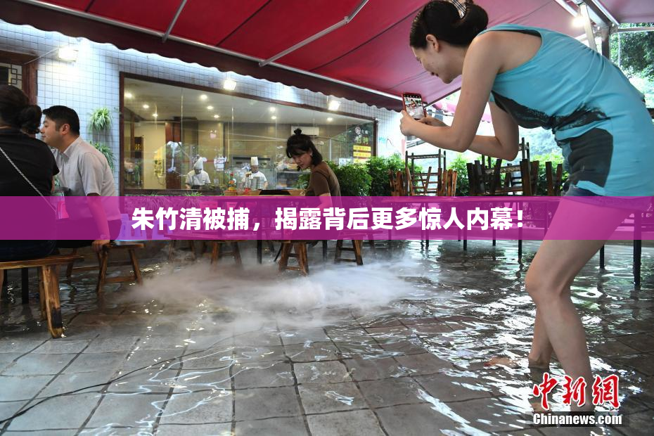 朱竹清被捕，揭露背后更多惊人内幕！