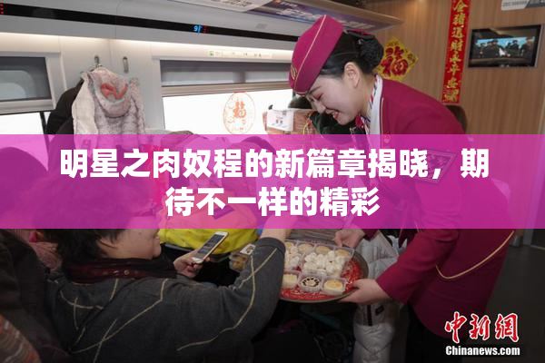 明星之肉奴程的新篇章揭晓，期待不一样的精彩