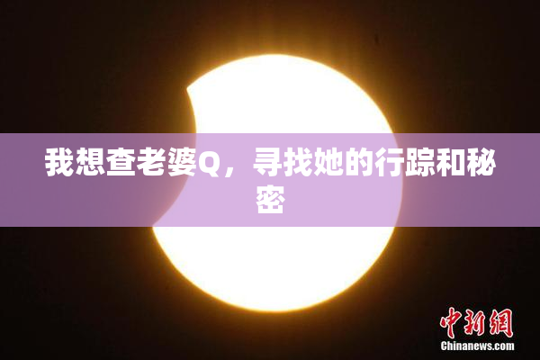我想查老婆Q，寻找她的行踪和秘密