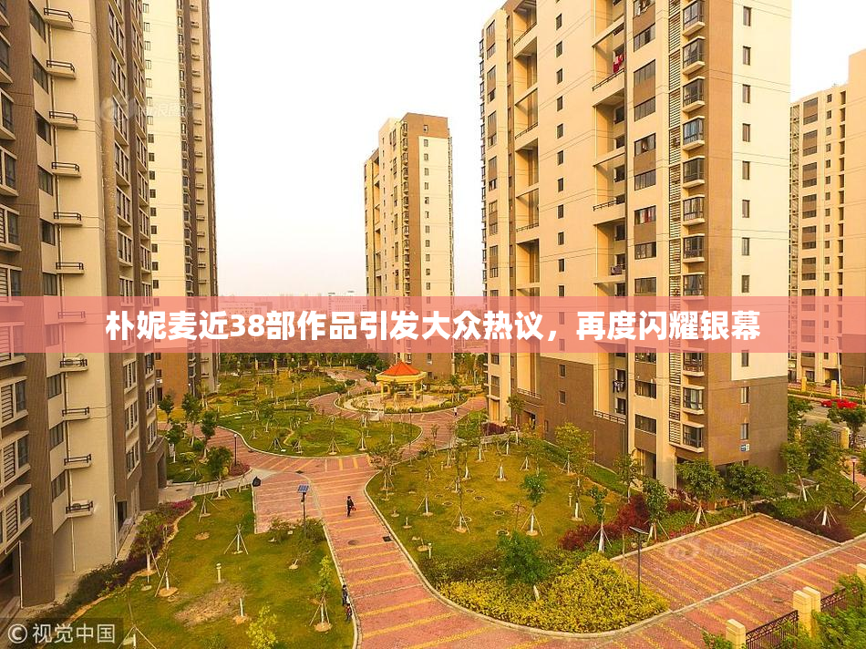 朴妮麦近38部作品引发大众热议，再度闪耀银幕