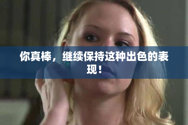 你真棒，继续保持这种出色的表现！