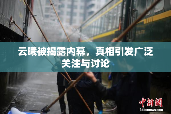 云曦被揭露内幕，真相引发广泛关注与讨论