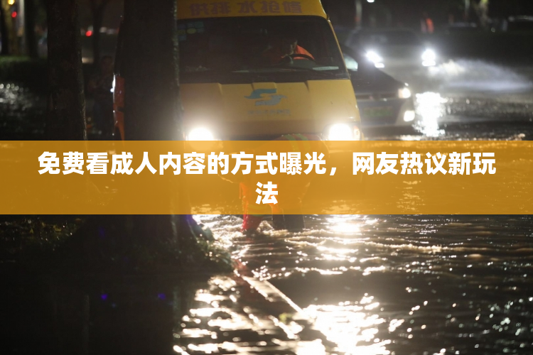 免费看成人内容的方式曝光，网友热议新玩法