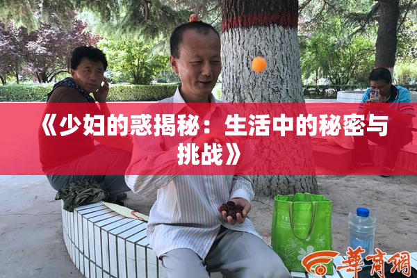 《少妇的惑揭秘：生活中的秘密与挑战》