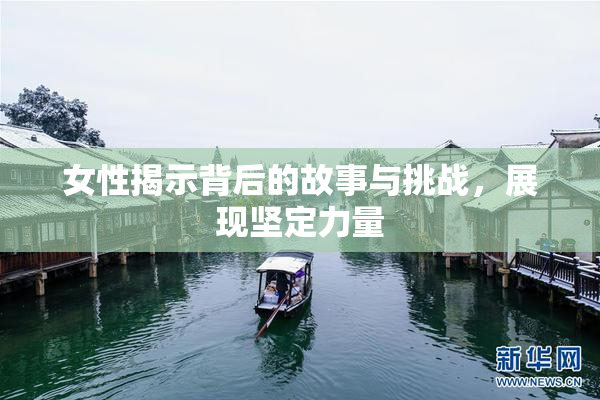 女性揭示背后的故事与挑战，展现坚定力量