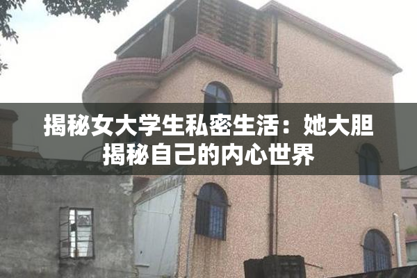 揭秘女大学生私密生活：她大胆揭秘自己的内心世界