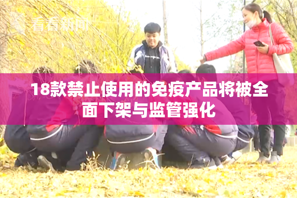 18款禁止使用的免疫产品将被全面下架与监管强化