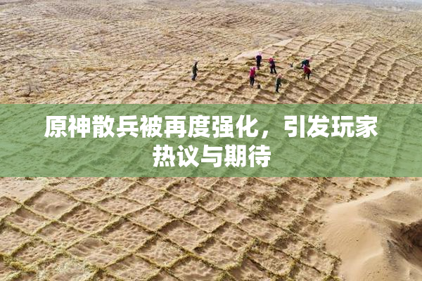 原神散兵被再度强化，引发玩家热议与期待
