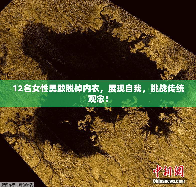 12名女性勇敢脱掉内衣，展现自我，挑战传统观念！