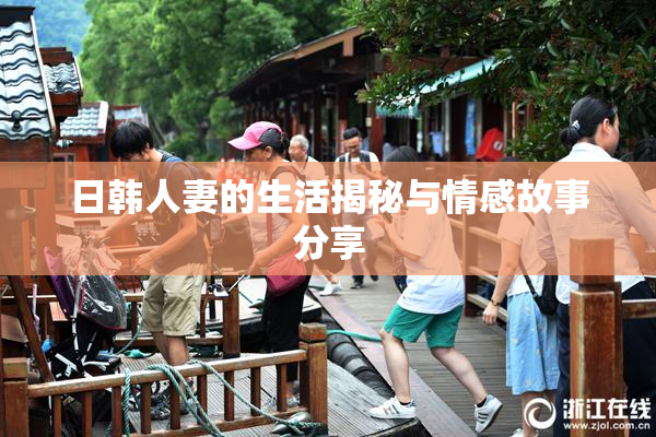 日韩人妻的生活揭秘与情感故事分享