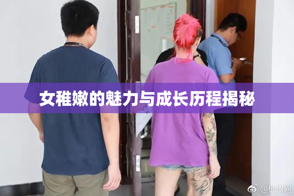 女稚嫩的魅力与成长历程揭秘