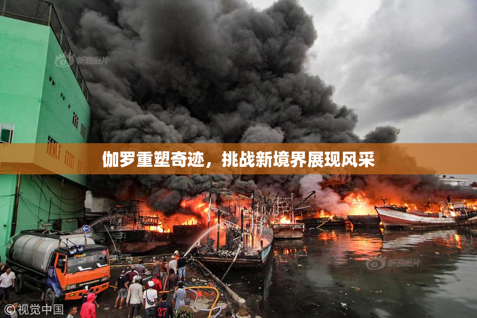 伽罗重塑奇迹，挑战新境界展现风采