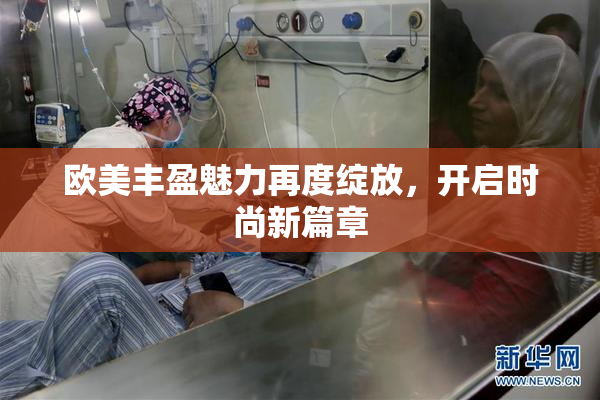 欧美丰盈魅力再度绽放，开启时尚新篇章