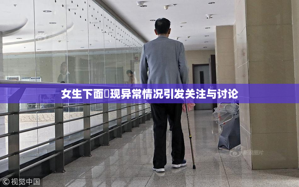 女生下面岀现异常情况引发关注与讨论