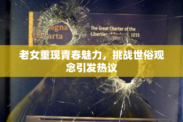 老女重现青春魅力，挑战世俗观念引发热议