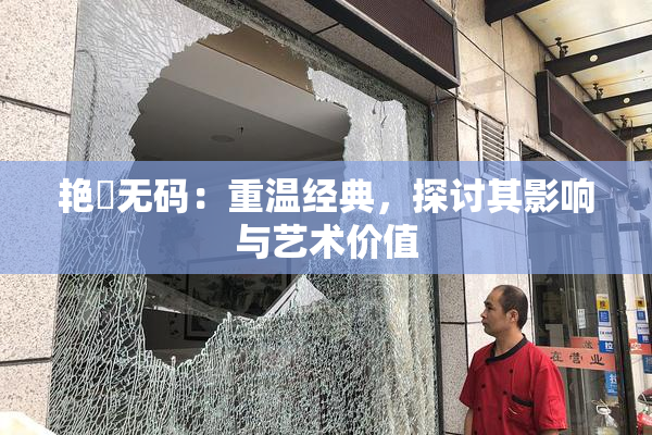 艳鉧无码：重温经典，探讨其影响与艺术价值