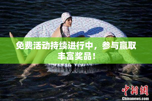 免费活动持续进行中，参与赢取丰富奖品！