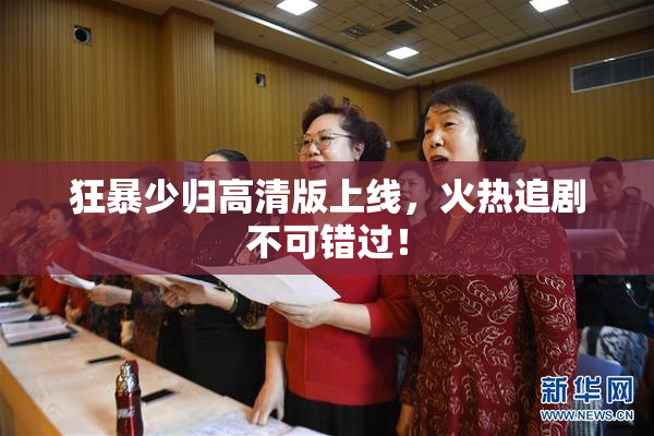 狂暴少归高清版上线，火热追剧不可错过！