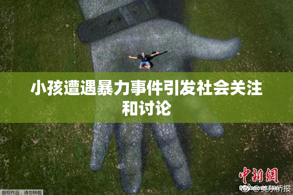 小孩遭遇暴力事件引发社会关注和讨论