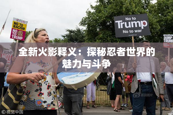 全新火影释义：探秘忍者世界的魅力与斗争