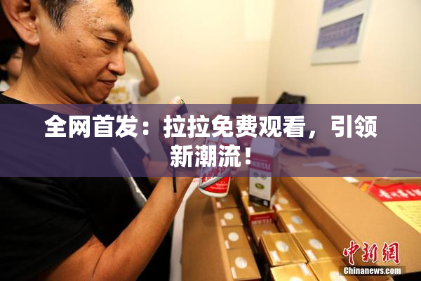 全网首发：拉拉免费观看，引领新潮流！