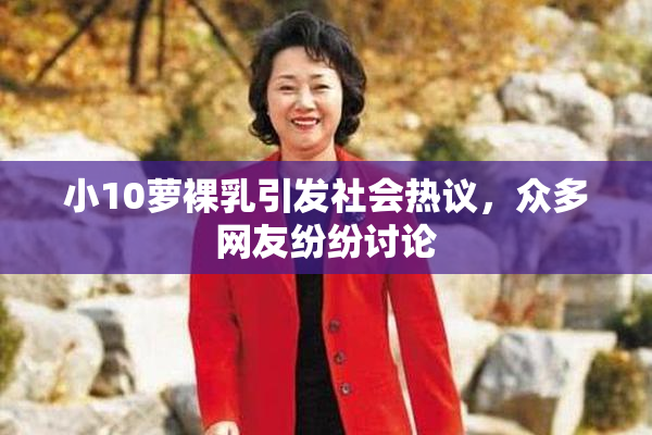小10萝裸乳引发社会热议，众多网友纷纷讨论