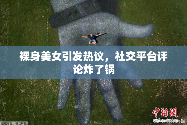 裸身美女引发热议，社交平台评论炸了锅